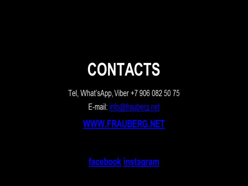 CONTACTS Tel, What’sApp, Viber +7 906 082 50 75 E-mail: info@frauberg.net WWW.FRAUBERG.NET  